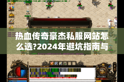 热血传奇豪杰私服网站怎么选?2024年避坑指南与实战攻略
