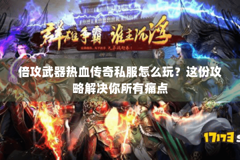 倍攻武器热血传奇私服怎么玩？这份攻略解决你所有痛点