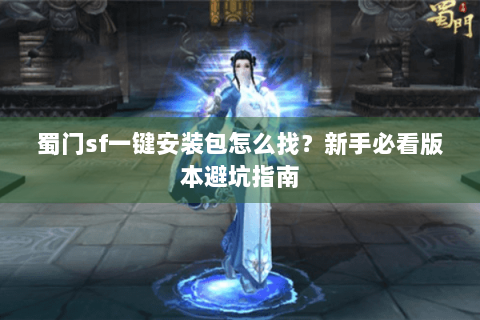 蜀门sf一键安装包怎么找？新手必看版本避坑指南