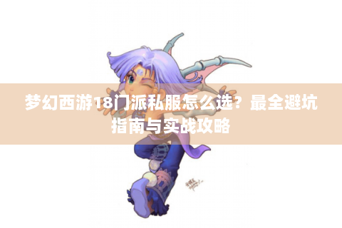 梦幻西游18门派私服怎么选？最全避坑指南与实战攻略
