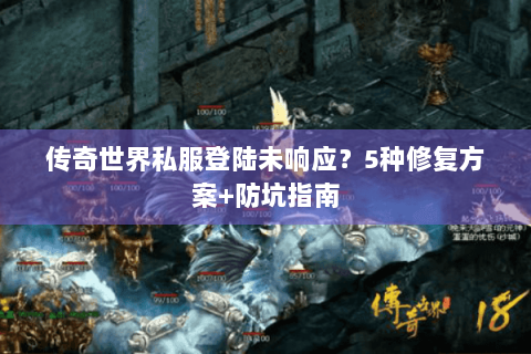 传奇世界私服登陆未响应？5种修复方案+防坑指南