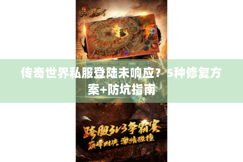 传奇世界私服登陆未响应？5种修复方案+防坑指南