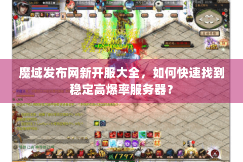 魔域发布网新开服大全，如何快速找到稳定高爆率服务器？