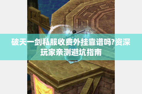 破天一剑私服收费外挂靠谱吗?资深玩家亲测避坑指南