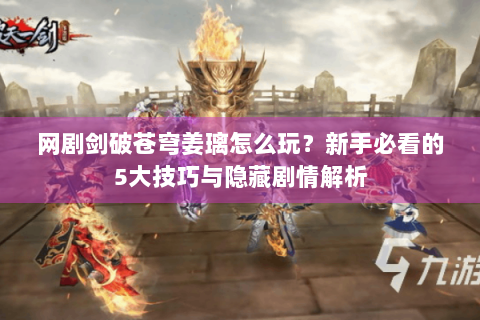 网剧剑破苍穹姜璃怎么玩？新手必看的5大技巧与隐藏剧情解析