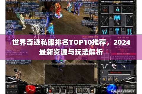 世界奇迹私服排名TOP10推荐，2024最新资源与玩法解析