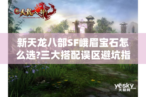 新天龙八部SF峨眉宝石怎么选?三大搭配误区避坑指南