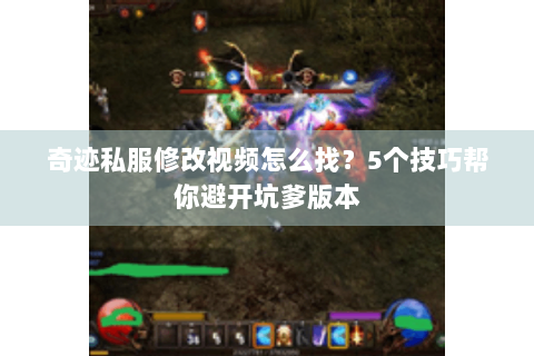 奇迹私服修改视频怎么找？5个技巧帮你避开坑爹版本