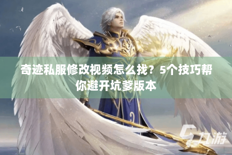 奇迹私服修改视频怎么找？5个技巧帮你避开坑爹版本