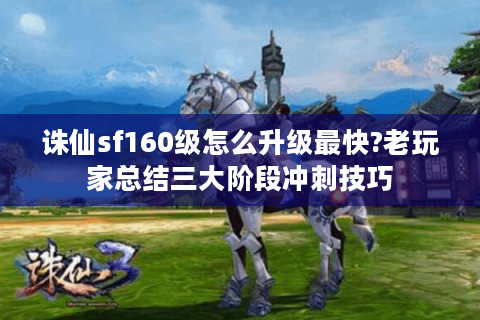 诛仙sf160级怎么升级最快?老玩家总结三大阶段冲刺技巧