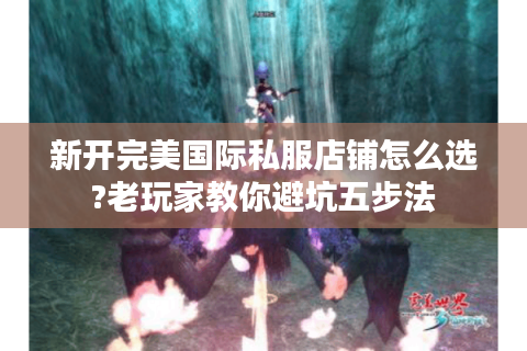 新开完美国际私服店铺怎么选?老玩家教你避坑五步法