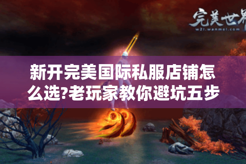新开完美国际私服店铺怎么选?老玩家教你避坑五步法