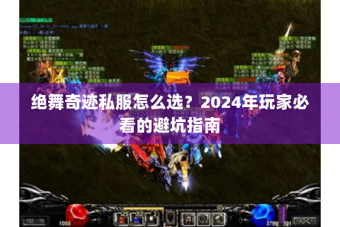 绝舞奇迹私服怎么选？2024年玩家必看的避坑指南
