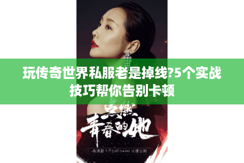 玩传奇世界私服老是掉线?5个实战技巧帮你告别卡顿