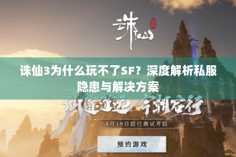 诛仙3为什么玩不了SF？深度解析私服隐患与解决方案