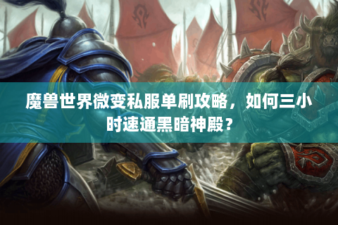 魔兽世界微变私服单刷攻略，如何三小时速通黑暗神殿？