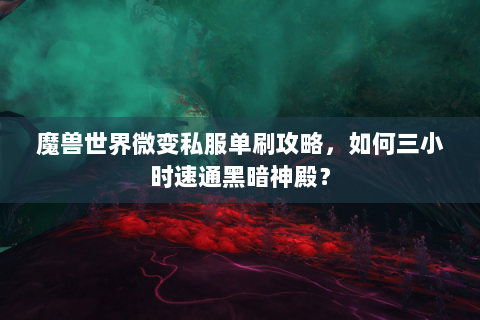 魔兽世界微变私服单刷攻略，如何三小时速通黑暗神殿？