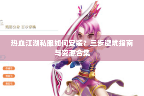 热血江湖私服如何安装？三步避坑指南与资源合集