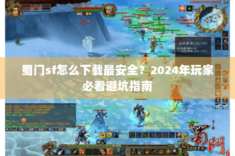 蜀门sf怎么下载最安全？2024年玩家必看避坑指南