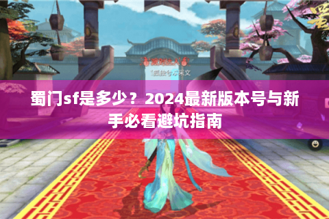蜀门sf是多少？2024最新版本号与新手必看避坑指南