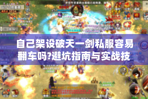 自己架设破天一剑私服容易翻车吗?避坑指南与实战技巧