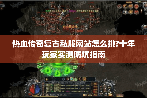 热血传奇复古私服网站怎么挑?十年玩家实测防坑指南