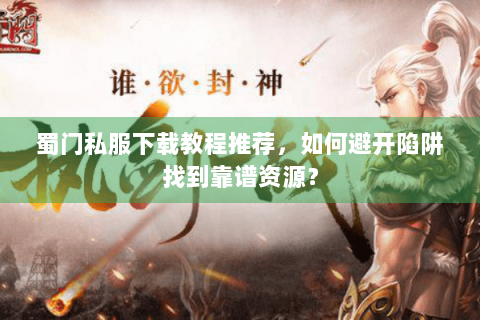 蜀门私服下载教程推荐，如何避开陷阱找到靠谱资源？