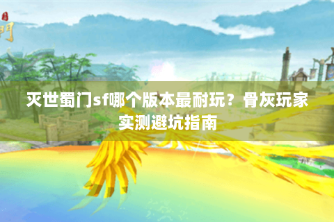灭世蜀门sf哪个版本最耐玩？骨灰玩家实测避坑指南