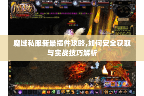 魔域私服新最插件攻略,如何安全获取与实战技巧解析