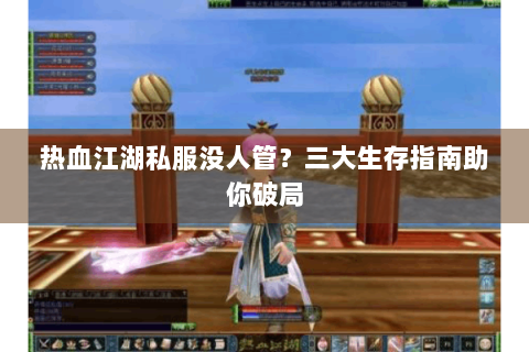 热血江湖私服没人管？三大生存指南助你破局
