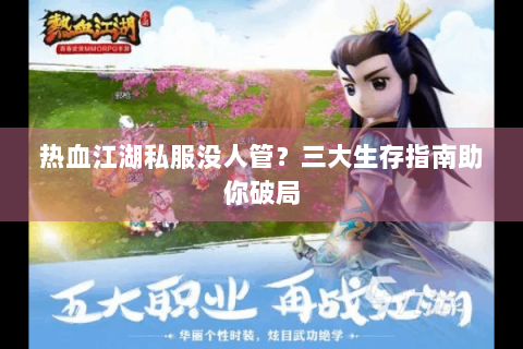 热血江湖私服没人管？三大生存指南助你破局