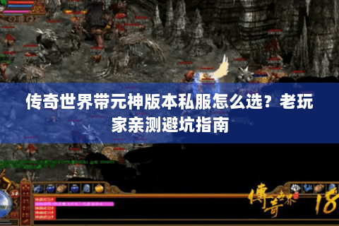 传奇世界带元神版本私服怎么选？老玩家亲测避坑指南