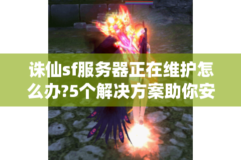 诛仙sf服务器正在维护怎么办?5个解决方案助你安心等待