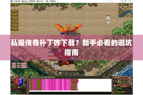 私服传奇补丁咋下载？新手必看的避坑指南