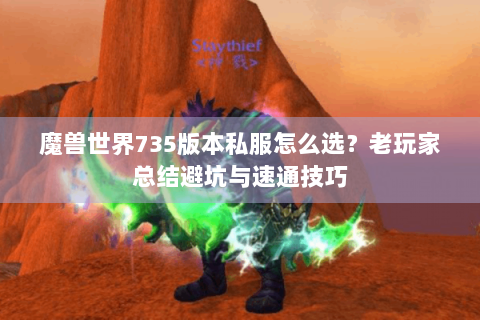 魔兽世界735版本私服怎么选？老玩家总结避坑与速通技巧