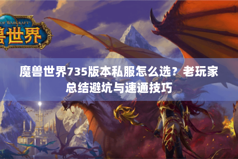 魔兽世界735版本私服怎么选？老玩家总结避坑与速通技巧