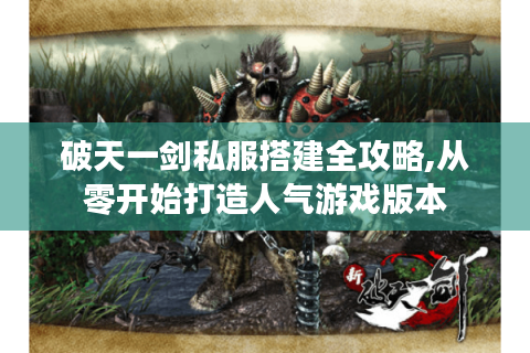 破天一剑私服搭建全攻略,从零开始打造人气游戏版本
