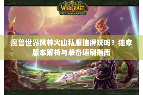 魔兽世界风林火山私服值得玩吗？独家版本解析与装备速刷指南