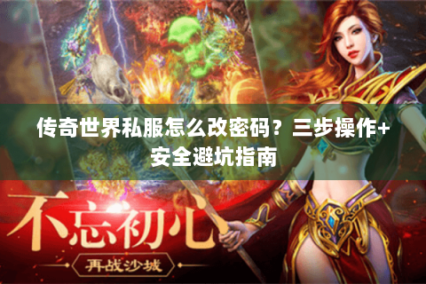 传奇世界私服怎么改密码？三步操作+安全避坑指南