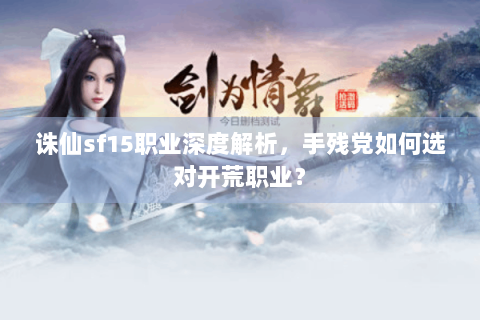 诛仙sf15职业深度解析，手残党如何选对开荒职业？