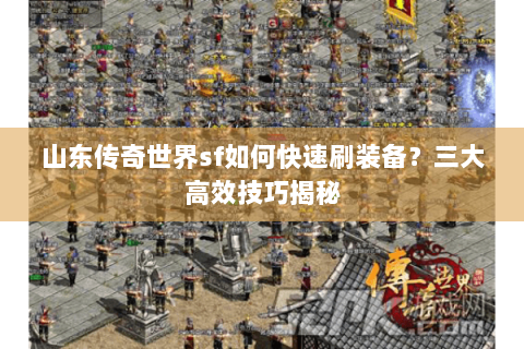 山东传奇世界sf如何快速刷装备？三大高效技巧揭秘