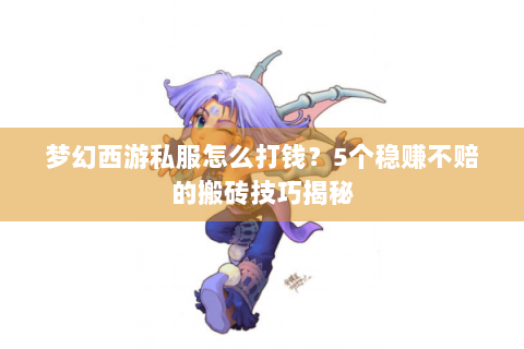 梦幻西游私服怎么打钱？5个稳赚不赔的搬砖技巧揭秘