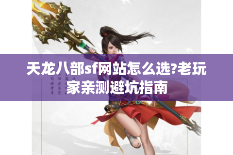 天龙八部sf网站怎么选?老玩家亲测避坑指南