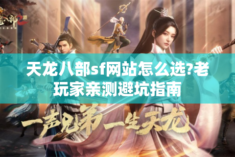 天龙八部sf网站怎么选?老玩家亲测避坑指南