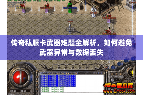 传奇私服卡武器难题全解析，如何避免武器异常与数据丢失