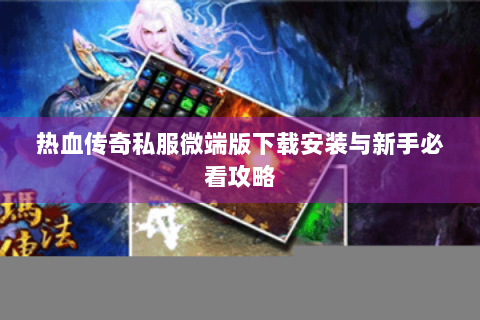 热血传奇私服微端版下载安装与新手必看攻略