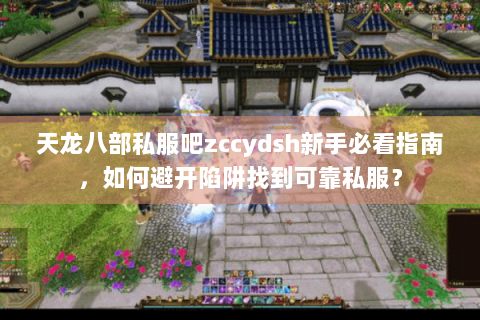 天龙八部私服吧zccydsh新手必看指南，如何避开陷阱找到可靠私服？