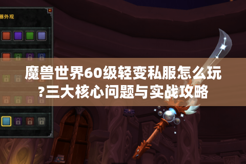 魔兽世界60级轻变私服怎么玩?三大核心问题与实战攻略