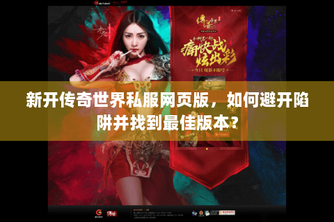 新开传奇世界私服网页版，如何避开陷阱并找到最佳版本？