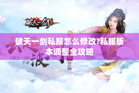 破天一剑私服怎么修改?私服版本调整全攻略